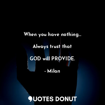 When you have nothing...

Always trust that

GOD will PROVIDE.... - Milan - Quotes Donut