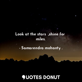  Look at the stars  ,shine for  miles.... - Samarendra mohanty . - Quotes Donut