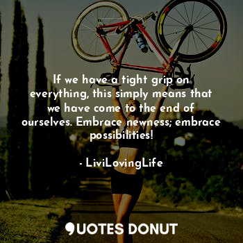  If we have a tight grip on everything, this simply means that we have come to th... - LiviLovingLife - Quotes Donut