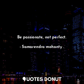  Be passionate, not perfect.... - Samarendra mohanty . - Quotes Donut