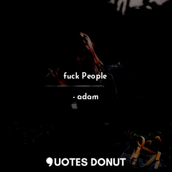  fuck People... - adam - Quotes Donut