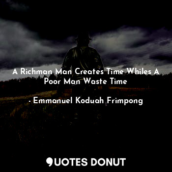 A Richman Man Creates Time Whiles A Poor Man Waste Time