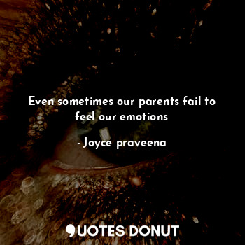  Even sometimes our parents fail to feel our emotions... - Joyce praveena - Quotes Donut