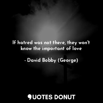 If hatred was not there, they won't know the important of love