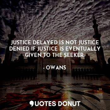  JUSTICE DELAYED IS NOT JUSTICE DENIED IF JUSTICE IS EVENTUALLY GIVEN TO THE SEEK... - OWANS - Quotes Donut