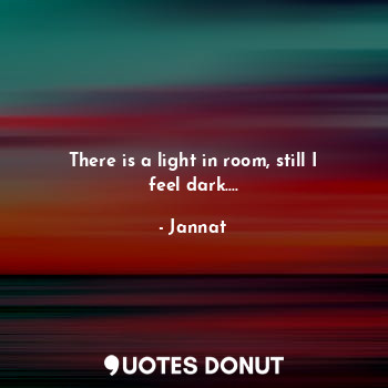  There is a light in room, still I feel dark....... - Jannat - Quotes Donut