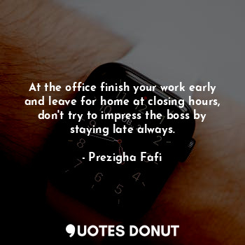  At the office finish your work early and leave for home at closing hours, don't ... - Prezigha Fafi - Quotes Donut