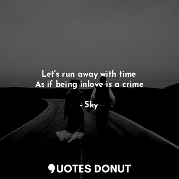  Let's run away with time
As if being inlove is a crime... - Sky - Quotes Donut