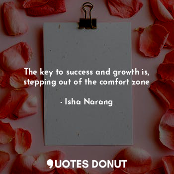 The key to success and growth is, stepping out of the comfort zone