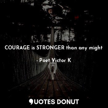  COURAGE is STRONGER than any might... - Poet Victor K - Quotes Donut
