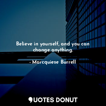 Believe in yourself, and you can change anything.