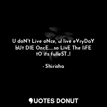  U doN't Live oNce, u! live eVryDaY bUt DIE OncE......so LivE The liFE tO its ful... - Shirisha - Quotes Donut