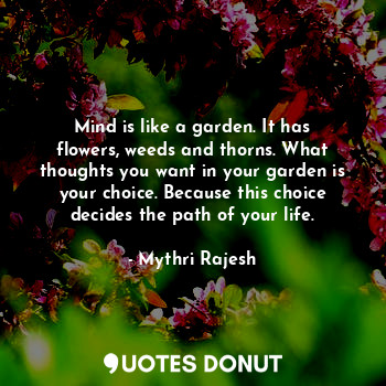  Mind is like a garden. It has flowers, weeds and thorns. What thoughts you want ... - Mythri Rajesh - Quotes Donut