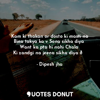  Kam ki thakan or dosto ki masti na Bina takya ka v Sona sikha diya 
Want ka pta ... - Dipesh jha - Quotes Donut