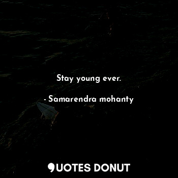 Stay young ever.