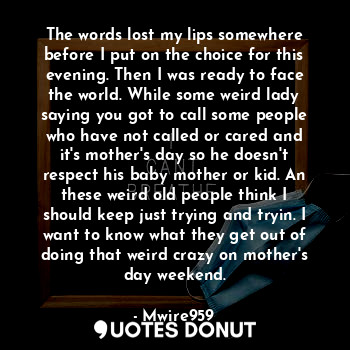  The words lost my lips somewhere before I put on the choice for this evening. Th... - Mwire959 - Quotes Donut