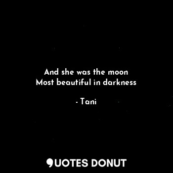 And she was the moon
Most beautiful in darkness