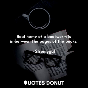  Real home of a bookworm is in-between the pages of the books.... - Stromygal - Quotes Donut