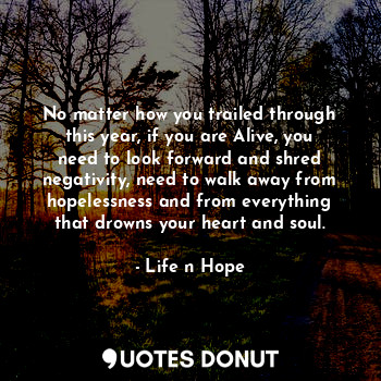  No matter how you trailed through this year, if you are Alive, you need to look ... - Life n Hope - Quotes Donut