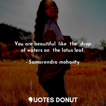  You are beautiful  like  the  drop of waters on  the lotus leaf.... - Samarendra mohanty - Quotes Donut