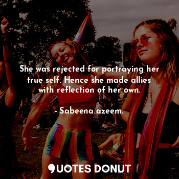  She was rejected for portraying her true self. Hence she made allies with reflec... - Sabeena azeem. - Quotes Donut