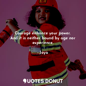  Courage enhance your power.
And it is neither bound by age nor experience.... - Joya - Quotes Donut