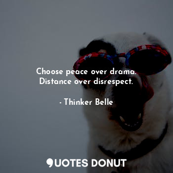  Choose peace over drama.
Distance over disrespect.... - Thinker Belle - Quotes Donut