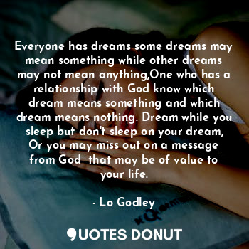  Everyone has dreams some dreams may mean something while other dreams may not me... - Lo Godley - Quotes Donut