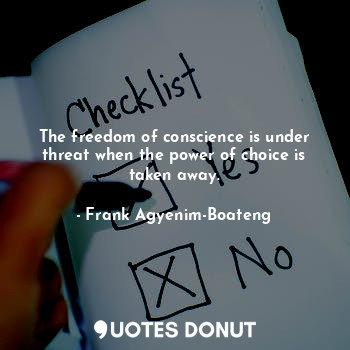  The freedom of conscience is under threat when the power of choice is taken away... - Frank Agyenim-Boateng - Quotes Donut