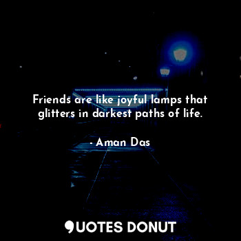  Friends are like joyful lamps that glitters in darkest paths of life.... - Aman Das - Quotes Donut