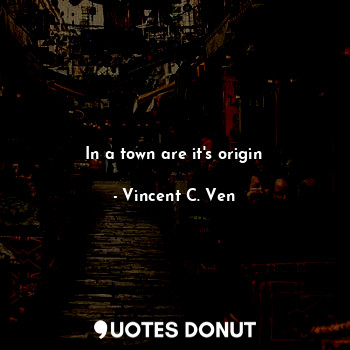  In a town are it's origin... - Vincent C. Ven - Quotes Donut