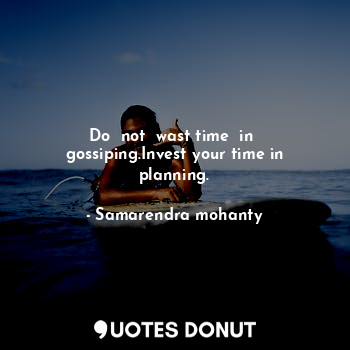 Do  not  wast time  in  gossiping.Invest your time in planning.