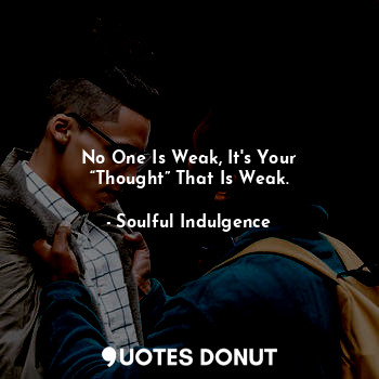 No One Is Weak, It's Your “Thought” That Is Weak.
