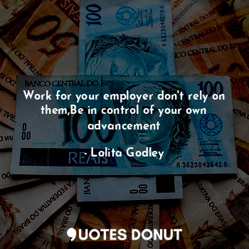  Work for your employer don't rely on them,Be in control of your own advancement... - Lo Godley - Quotes Donut