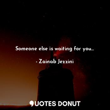  Someone else is waiting for you...... - Zainab Jezzini - Quotes Donut