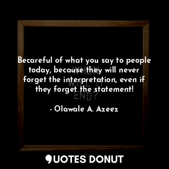  Becareful of what you say to people today, because they will never forget the in... - Olawale A. Azeez - Quotes Donut