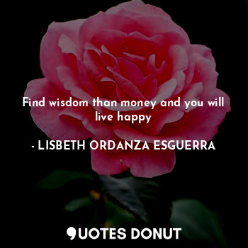 Find wisdom than money and you will live happy... - LISBETH ORDANZA ESGUERRA - Quotes Donut