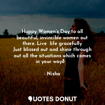  Happy Women’s Day to all beautiful, invincible women out there. Live  life grace... - Nisha - Quotes Donut