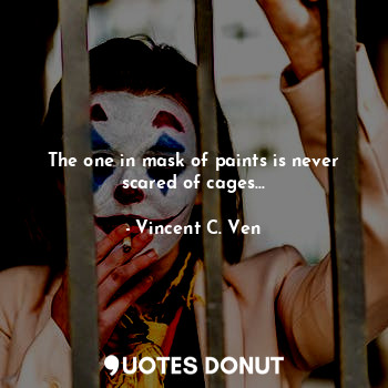  The one in mask of paints is never scared of cages...... - Vincent C. Ven - Quotes Donut