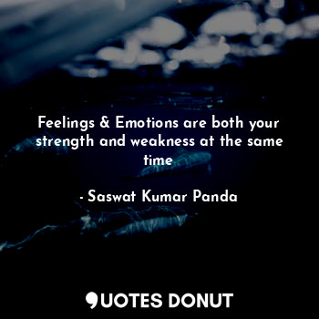  Feelings & Emotions are both your strength and weakness at the same time... - Saswat Kumar Panda - Quotes Donut
