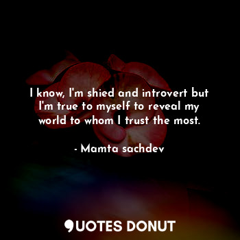  I know, I'm shied and introvert but I'm true to myself to reveal my world to who... - Mamta sachdev - Quotes Donut