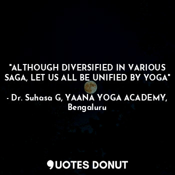  "ALTHOUGH DIVERSIFIED IN VARIOUS SAGA, LET US ALL BE UNIFIED BY YOGA"... - Dr. Suhasa G, YAANA YOGA ACADEMY, Bengaluru - Quotes Donut