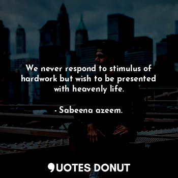  We never respond to stimulus of hardwork but wish to be presented with heavenly ... - Sabeena azeem. - Quotes Donut