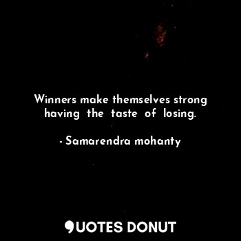 Winners make themselves strong having  the  taste  of  losing.