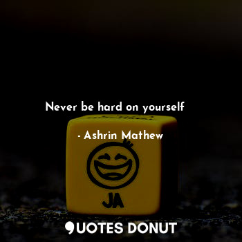  Never be hard on yourself ☺️... - Ashrin Mathew - Quotes Donut