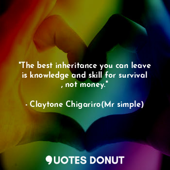"The best inheritance you can leave is knowledge and skill for survival , not money."