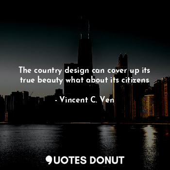  The country design can cover up its true beauty what about its citizens... - Vincent C. Ven - Quotes Donut