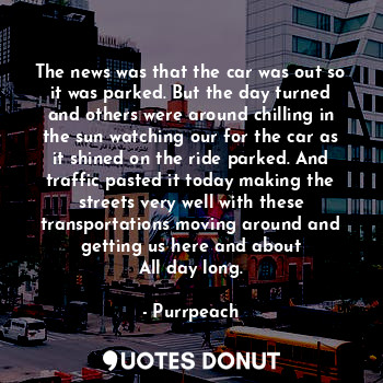  The news was that the car was out so it was parked. But the day turned and other... - Purrpeach - Quotes Donut