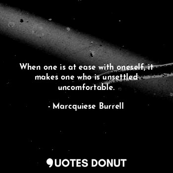  When one is at ease with oneself, it makes one who is unsettled uncomfortable.... - Marcquiese Burrell - Quotes Donut