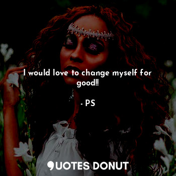  I would love to change myself for good!!... - PS - Quotes Donut